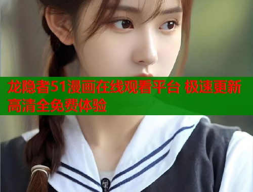 龙隐者51漫画在线观看平台 极速更新高清全免费体验  第1张